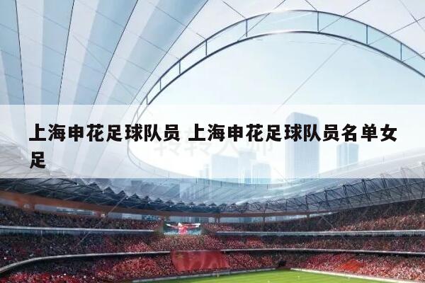 上海申花足球队员 上海申花足球队员名单女足